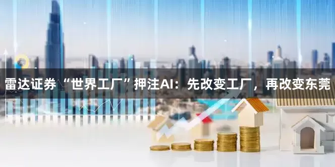 雷达证券 “世界工厂”押注AI：先改变工厂，再改变东莞
